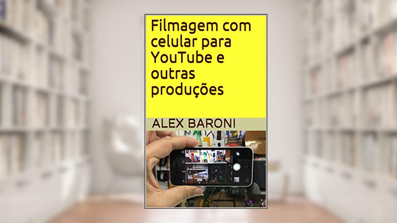 Capa de Filmagem com celular para YouTube e outras produções, do autor Alex Baroni