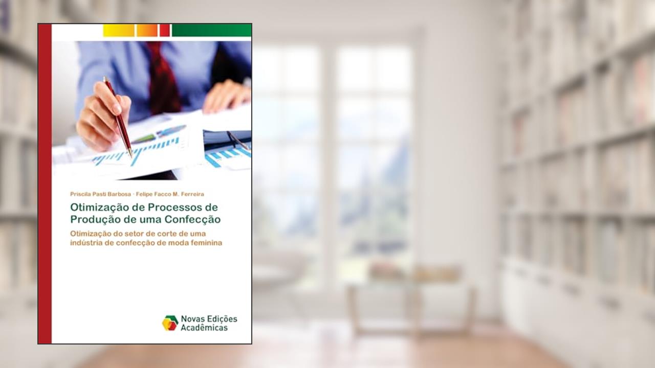 Capa de Otimização de Processos de Produção de uma Confecção: Otimização do setor de corte de uma indústria de confecção de moda feminina, do autor Priscila Pasti Barbosa; Felipe Facco M. Ferreira