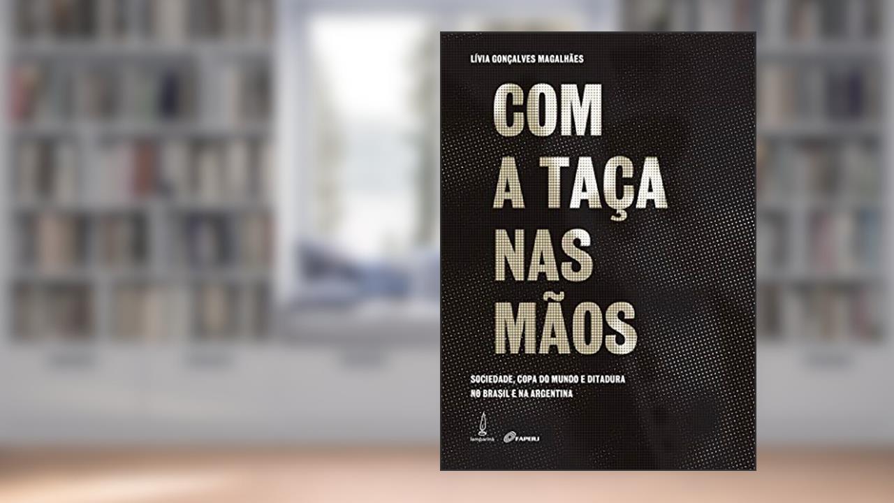 Capa de Com a taça nas mãos: Sociedade, copa do mundo e ditadura no Brasil e na Argentina, do autor Lívia Gonçalves Magalhães