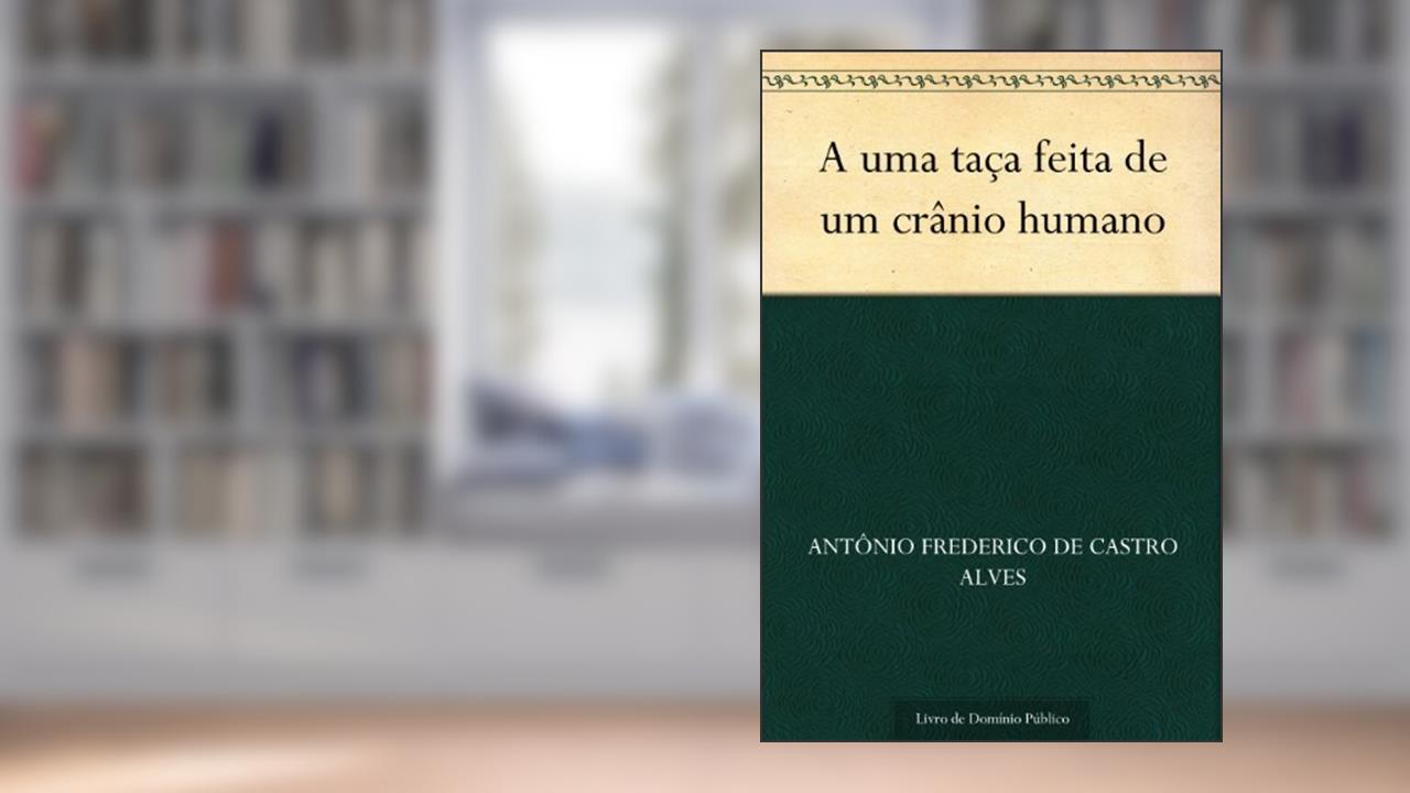Capa de A uma taça feita de um crânio humano, do autor Antônio Frederico de Castro Alves