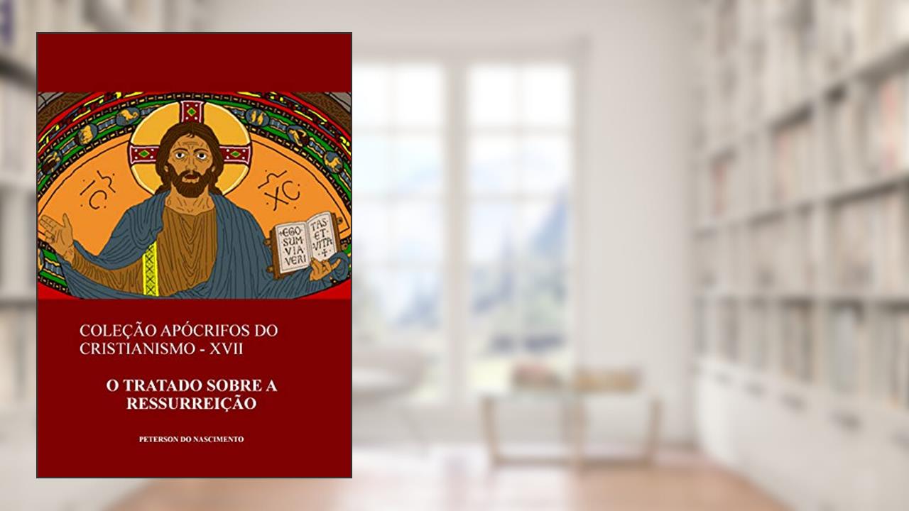 Capa de O Tratado sobre a Ressurreição (Coleção Apócrifos do Cristianismo Livro 17), do autor Peterson do Nascimento