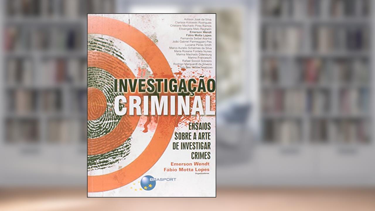 Investigação Criminal: Ensaios Sobre a Arte de Investigar Crimes, do autor Emerson Wendt; Fábio Motta Lopes