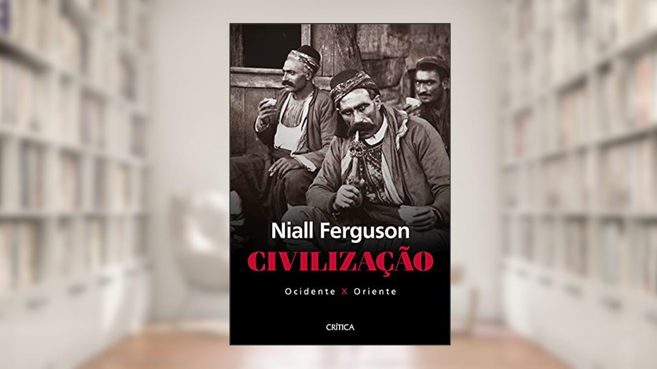 Civilização: ocidente x oriente, de Niall Ferguson