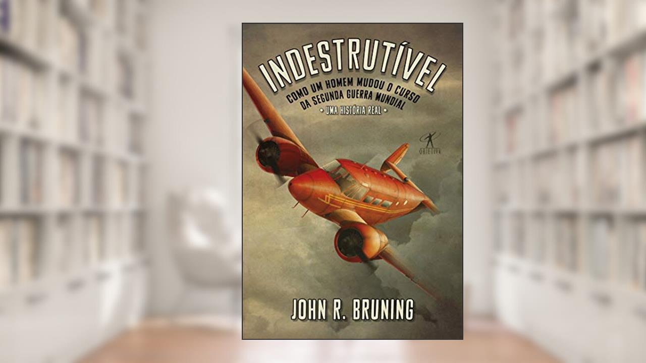 Capa de Indestrutível: Como um homem mudou o curso da Segunda Guerra Mundial, do autor John R. Bruning