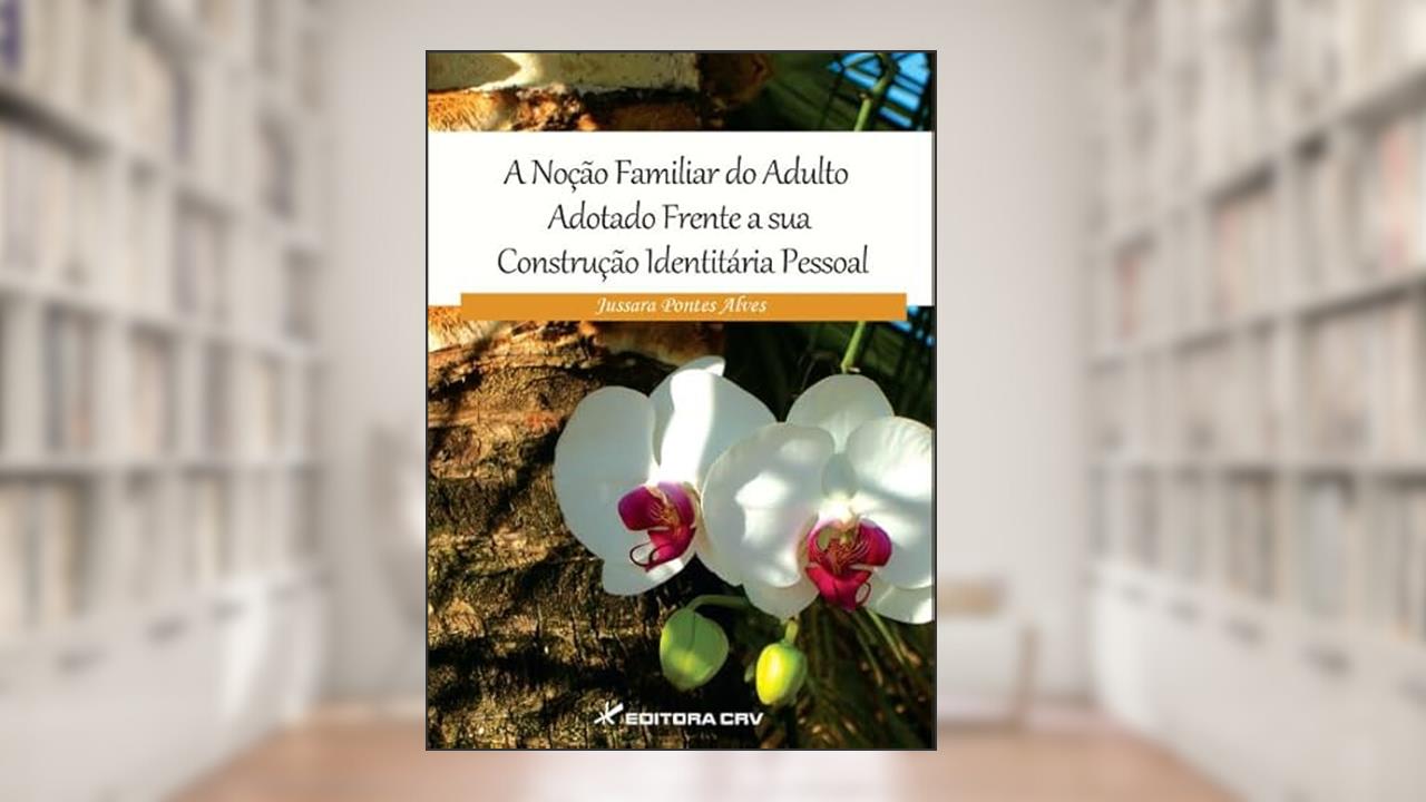 Capa de A noção familiar do adulto adotado frente a sua construção identitária pessoal, do autor Jussara Pontes Alves