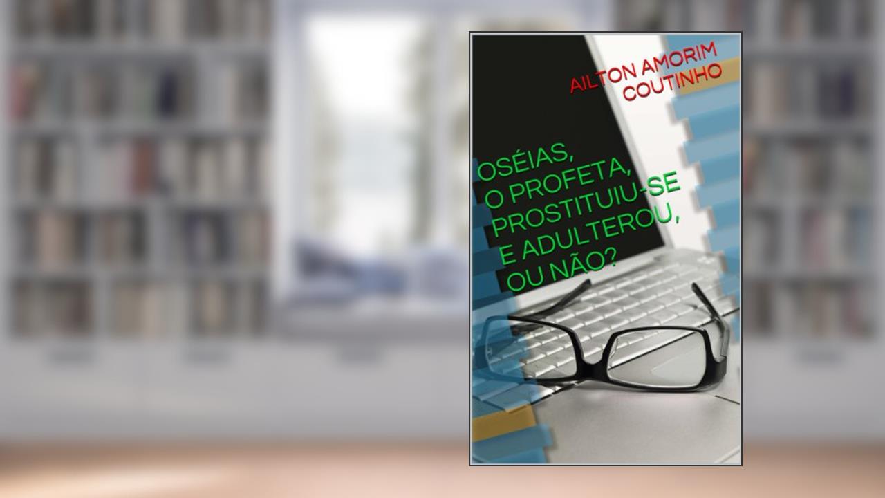 Capa de OSÉIAS, O PROFETA, PROSTITUIU-SE E ADULTEROU, OU NÃO?, do autor AILTON AMORIM COUTINHO