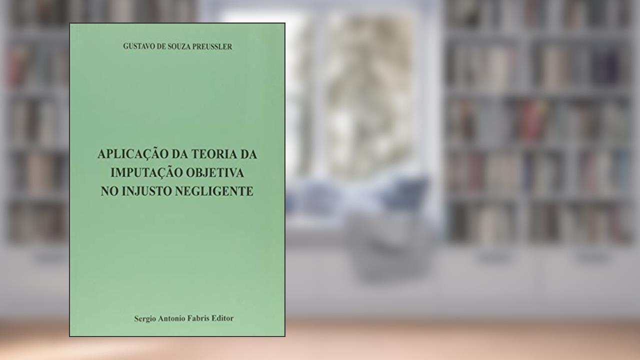 Capa de Aplicação da Teoria da Imputação Objetiva no Injusto Negligente, do autor Gustavo de Souza Preussler