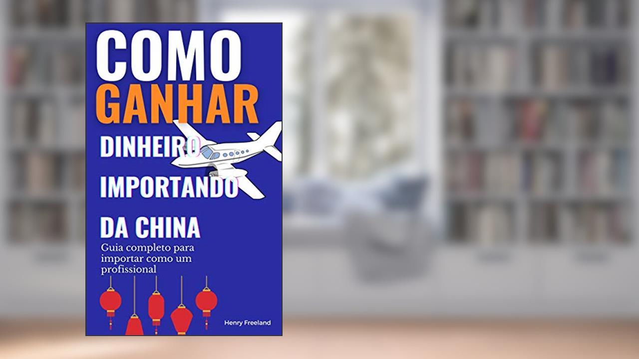 Capa de Como ganhar dinheiro importando da China: Guia completo para importar como um profissional, do autor Henry Freeland