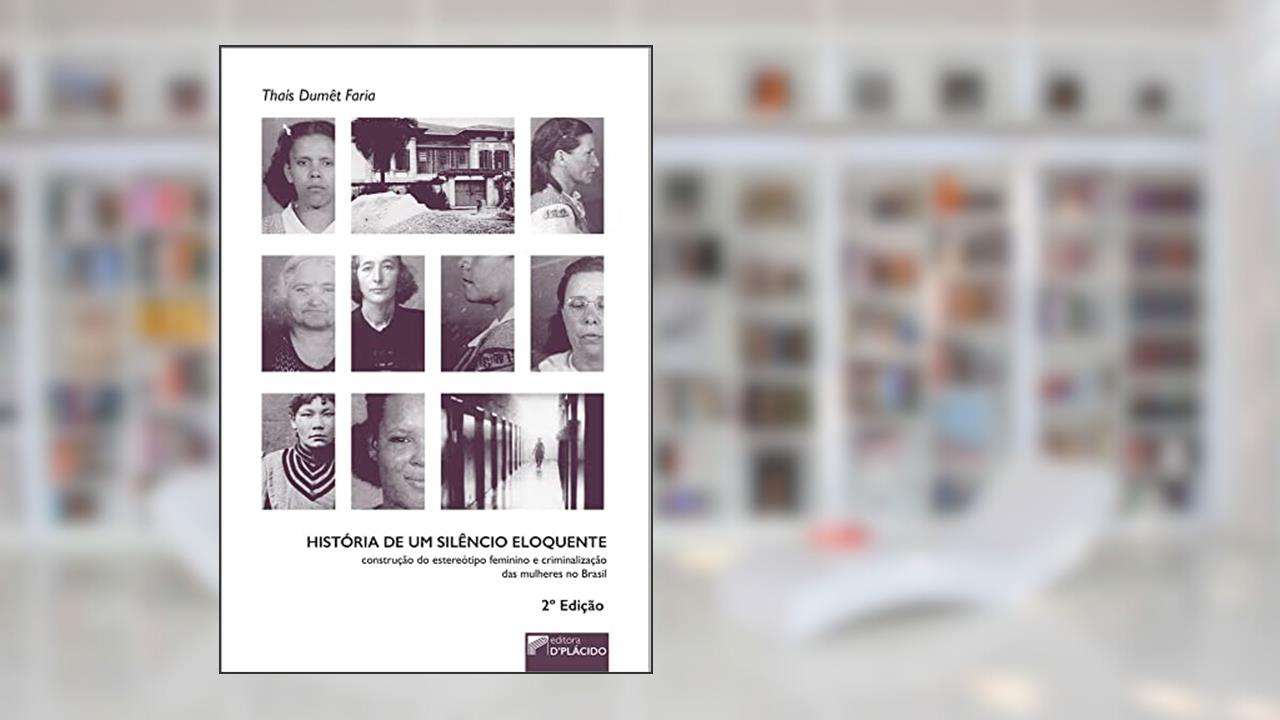 Capa de História de um Silêncio Eloquente: Construção do Estereótipo Feminino e Criminalização das Mulheres no Brasil, do autor Thaís Dumêt Faria