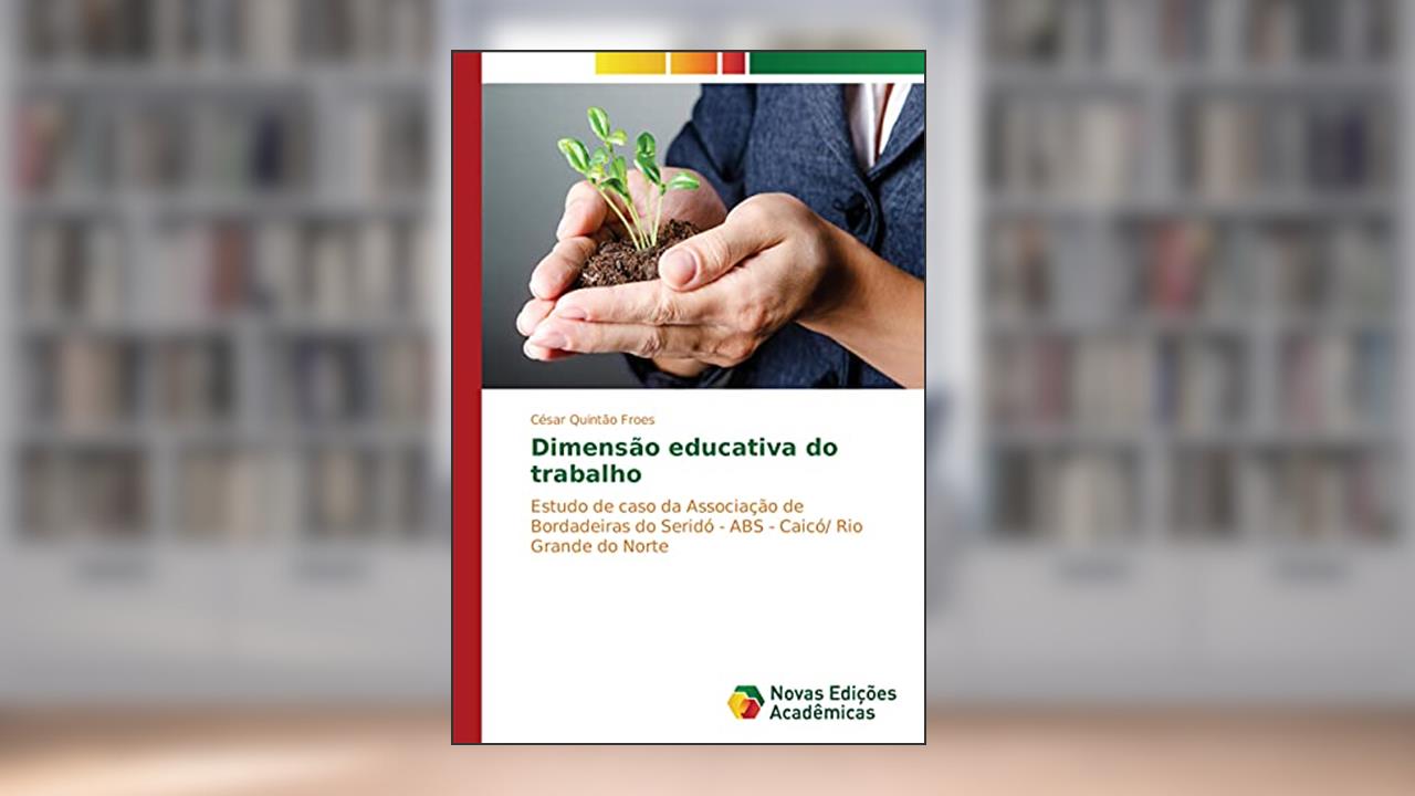 Capa de Dimensão educativa do trabalho: Estudo de caso da Associação de Bordadeiras do Seridó - ABS - Caicó/ Rio Grande do Norte, do autor César Quintão Froes