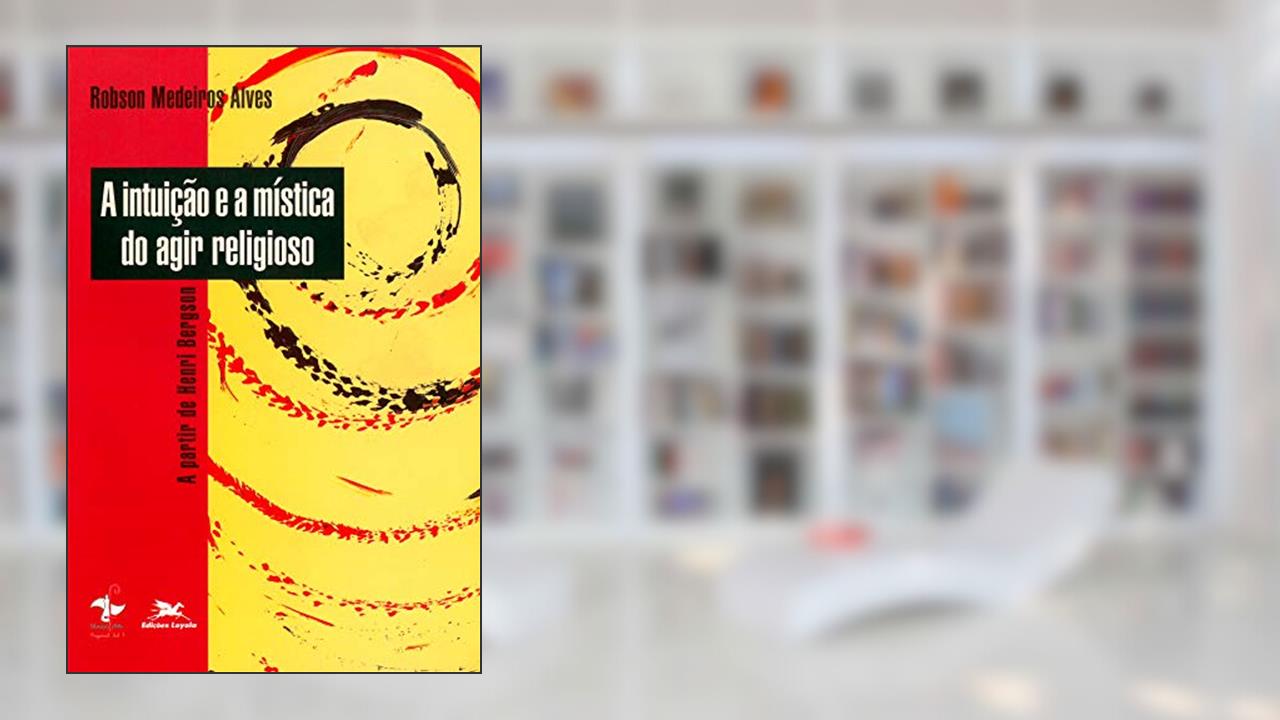 Capa de A intuição e a mística do agir religioso: A partir de Henri Bergson, do autor Robson Medeiros Alves