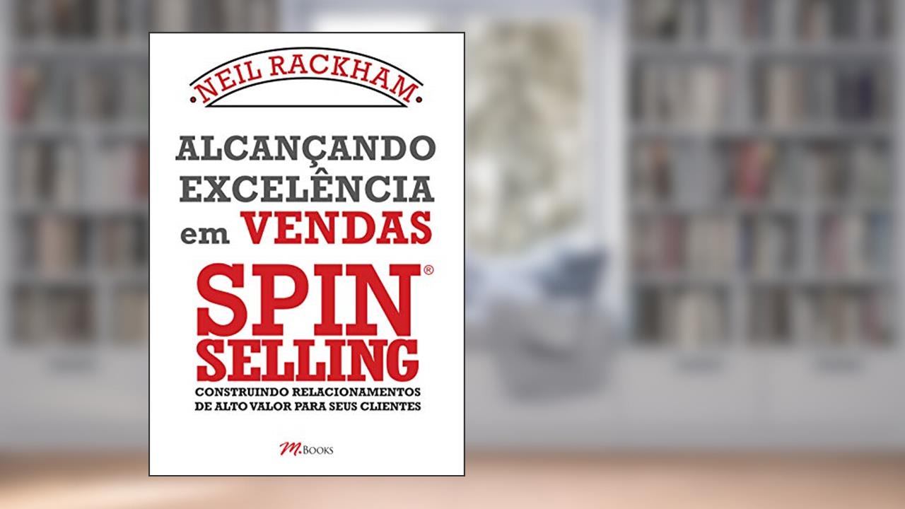 Alcançando excelência em vendas - Spin selling, de Neil Rackham