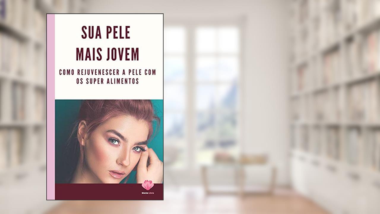 Capa de Sua Pele Mais Jovem: Como rejuvenescer a pele com os super alimentos, do autor Editora Mente Livre
