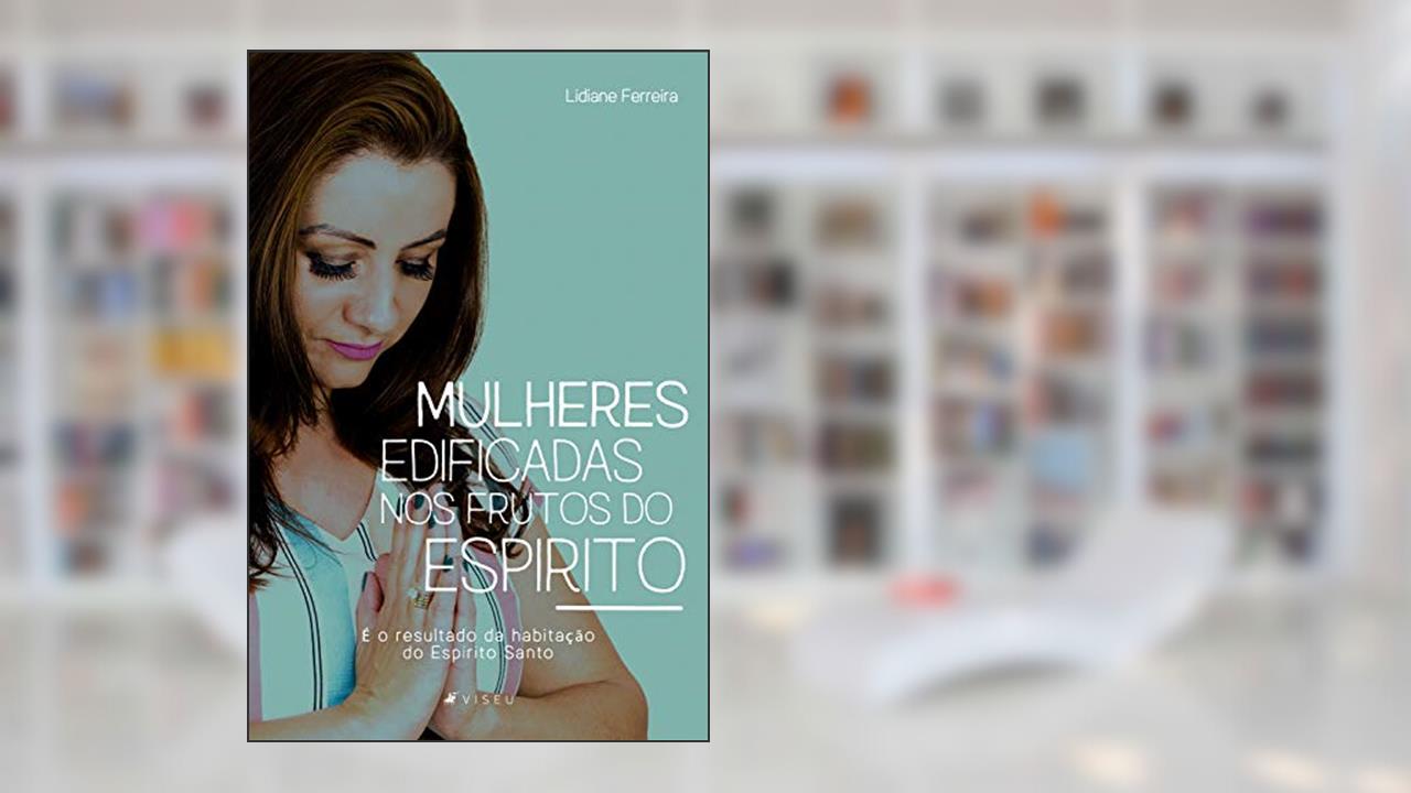 Capa de Mulheres edificadas nos frutos do Espírito: É o resultado da habitação do Espírito Santo, do autor Lidiane Ferreira