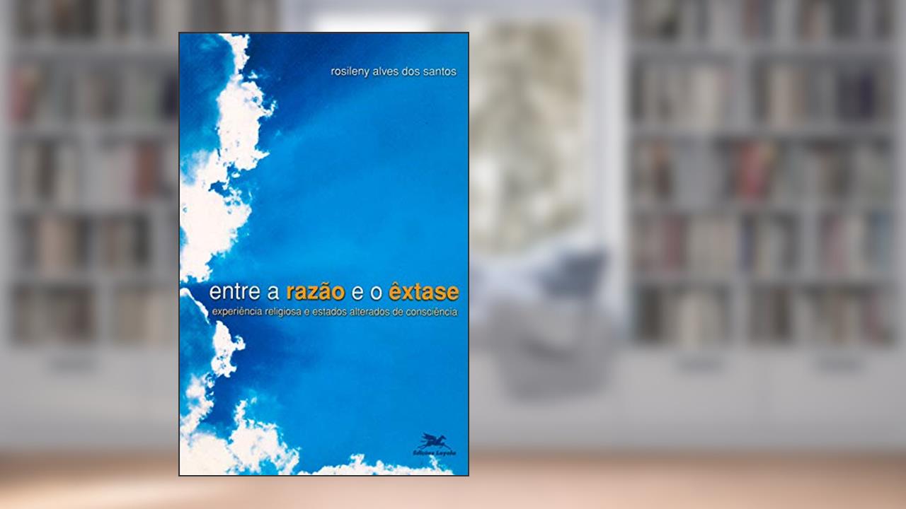 Capa de Entre a razão e o êxtase - Experiência religiosa e estados alterados de consciência, do autor Rosileny Alves dos Santos