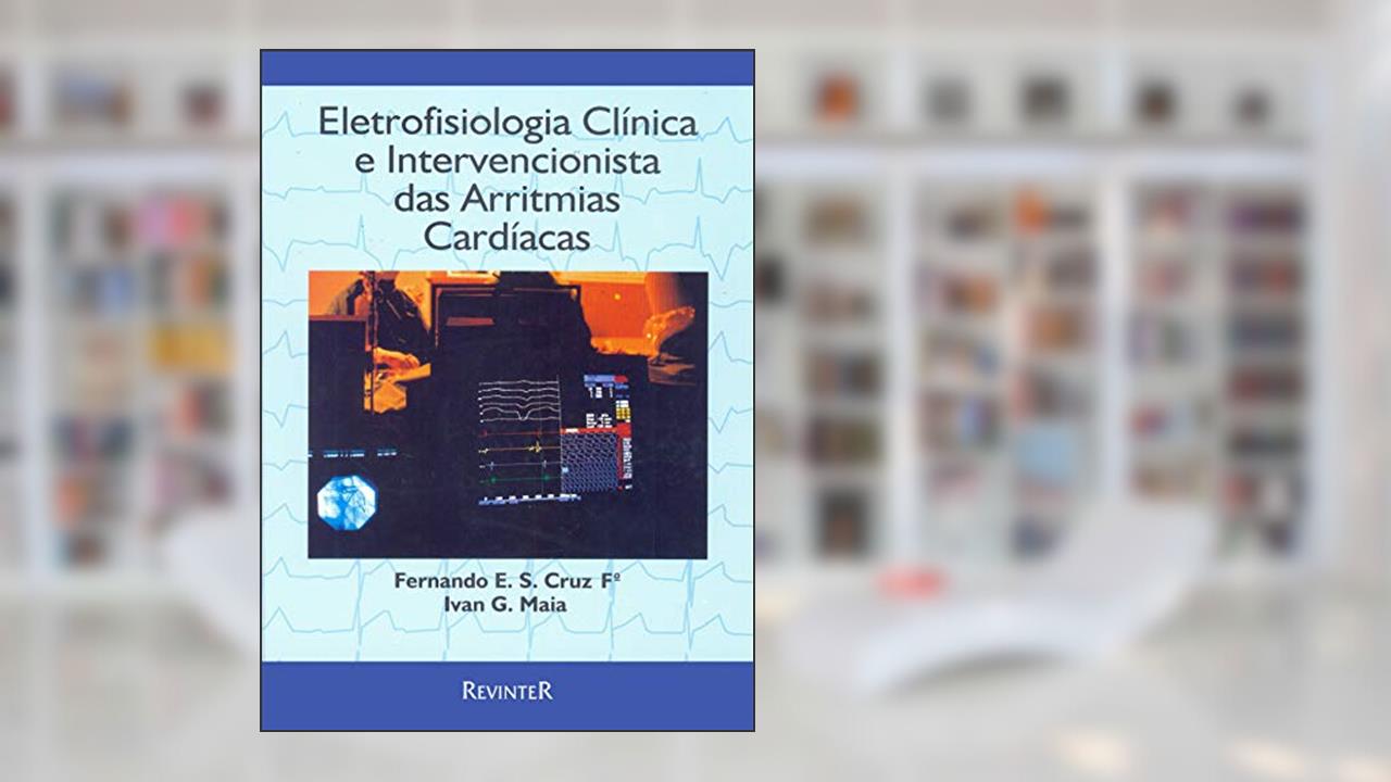 Capa de Eletrofisiologia Clínica e Intervencionista das Arritmias Cardíacas, do autor Fernando E. S Cruz; Ivan G. Maia