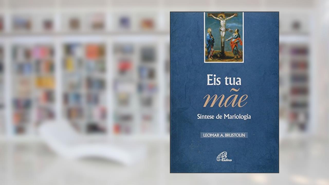 Capa de Eis tua mãe - Síntese de Mariologia, do autor Leomar A. Brustolin