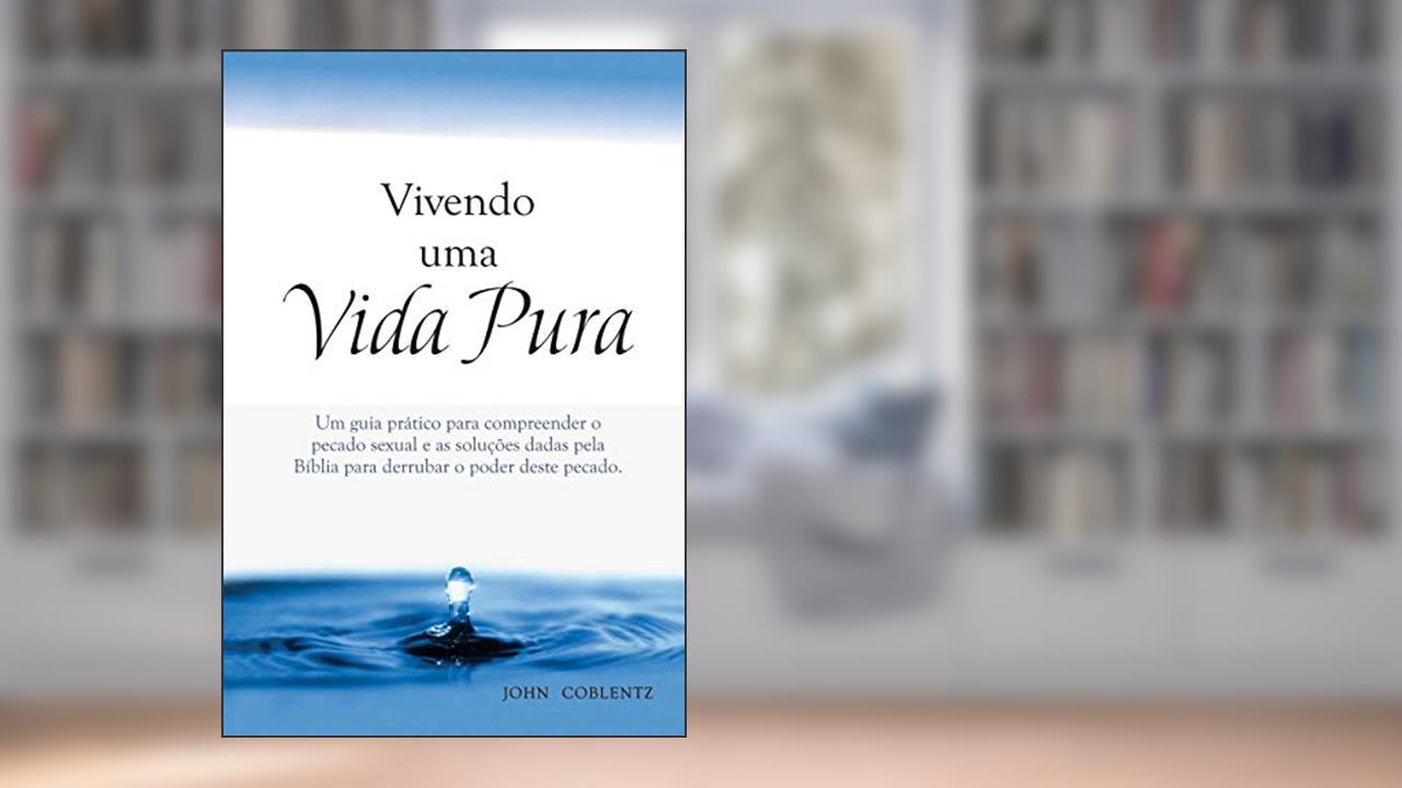 Capa de Vivendo uma Vida Pura: Um guia prático para compreender o pecado sexual e as soluções dadas pela Bíblia para derrubar o poder deste pecado., do autor John Coblentz