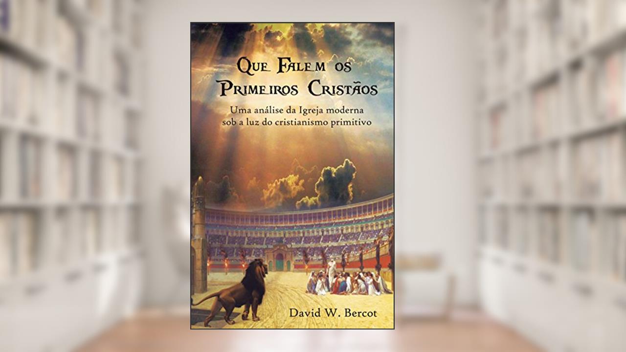Capa de Que falem os primeiros cristãos: Uma análise da Igreja moderna sob a luz do cristianismo primitivo, do autor David Bercot