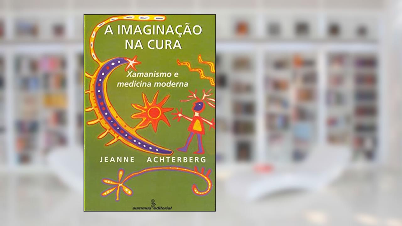 Capa de A imaginação na cura: xamanismo e medicina moderna, do autor Jeanne Achterberg