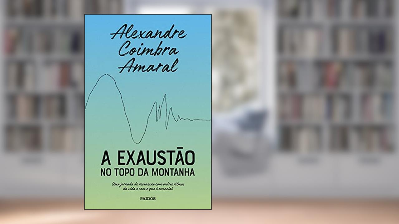 A exaustão no topo da montanha: Uma jornada de reconexão com outros ritmos da vida e com o que é essencial, do autor Alexandre Coimbra Amaral