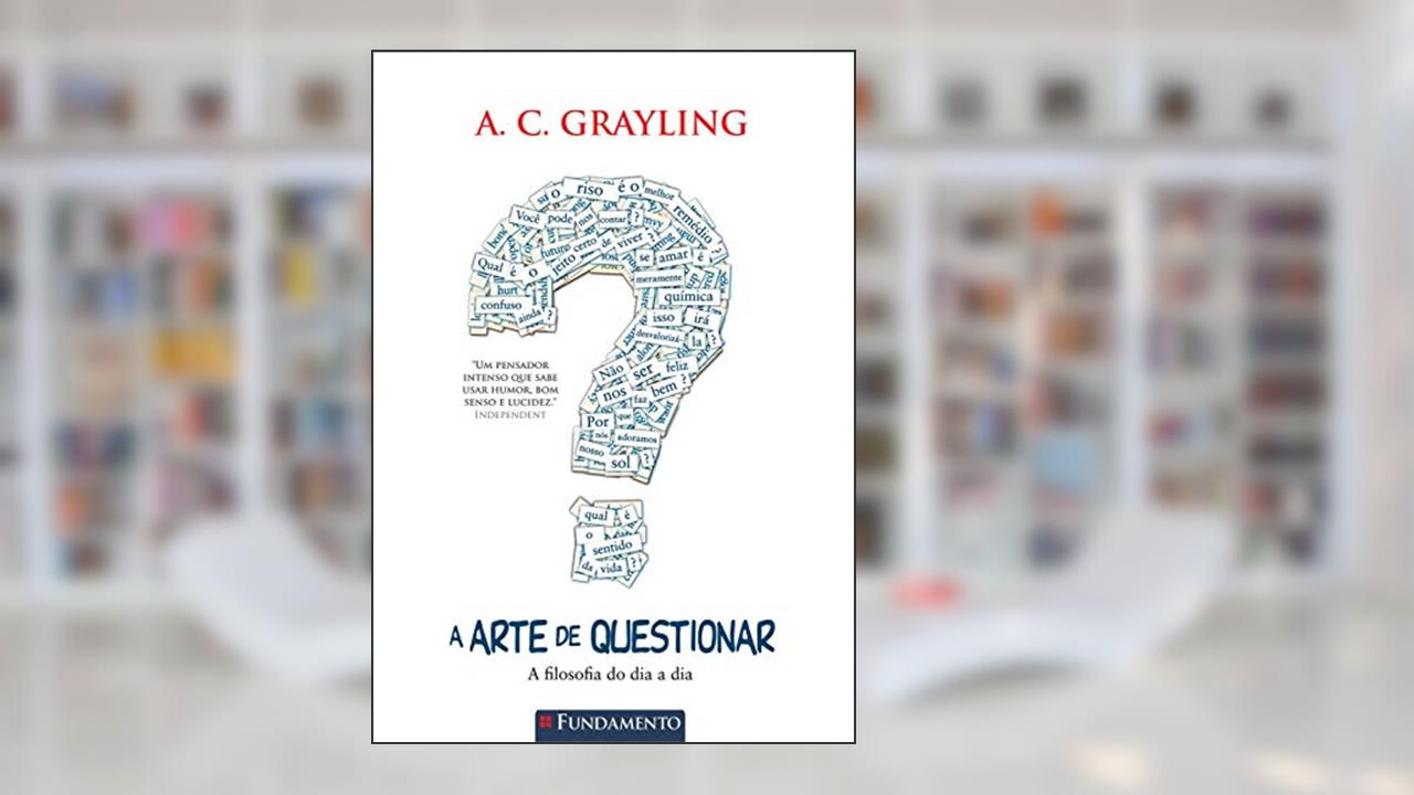 A Arte de Questionar. A Filosofia do Dia a Dia Usado, do autor A. C. Grayling
