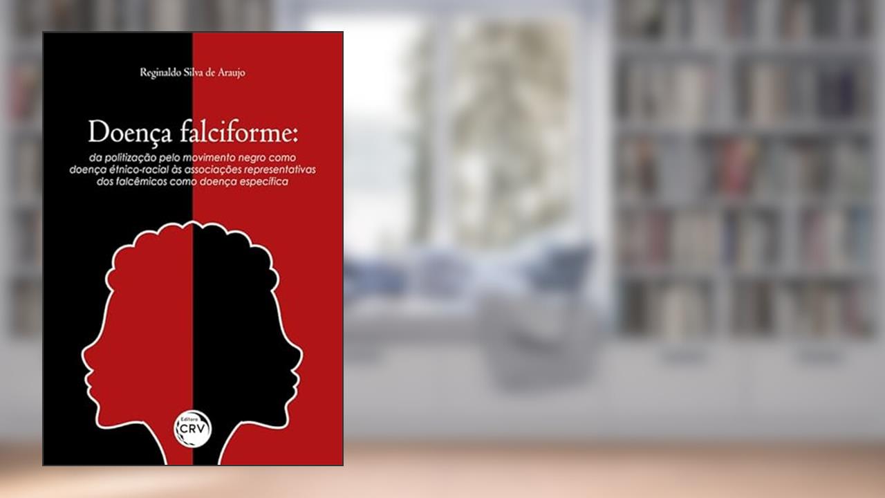 Capa de Doença falciforme: da politização pelo movimento negro como doença étnico-racial às associações representativas dos falcêmicos como doença específica, do autor Reginaldo Silva de Araújo