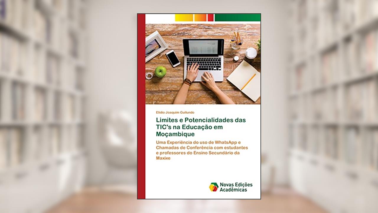 Capa de Limites e Potencialidades das TIC's na Educação em Moçambique: Uma Experiência do uso de WhatsApp e Chamadas de Conferência com estudantes e professores do Ensino Secundário da Maxixe, do autor Elidio Joaquim Guilundo