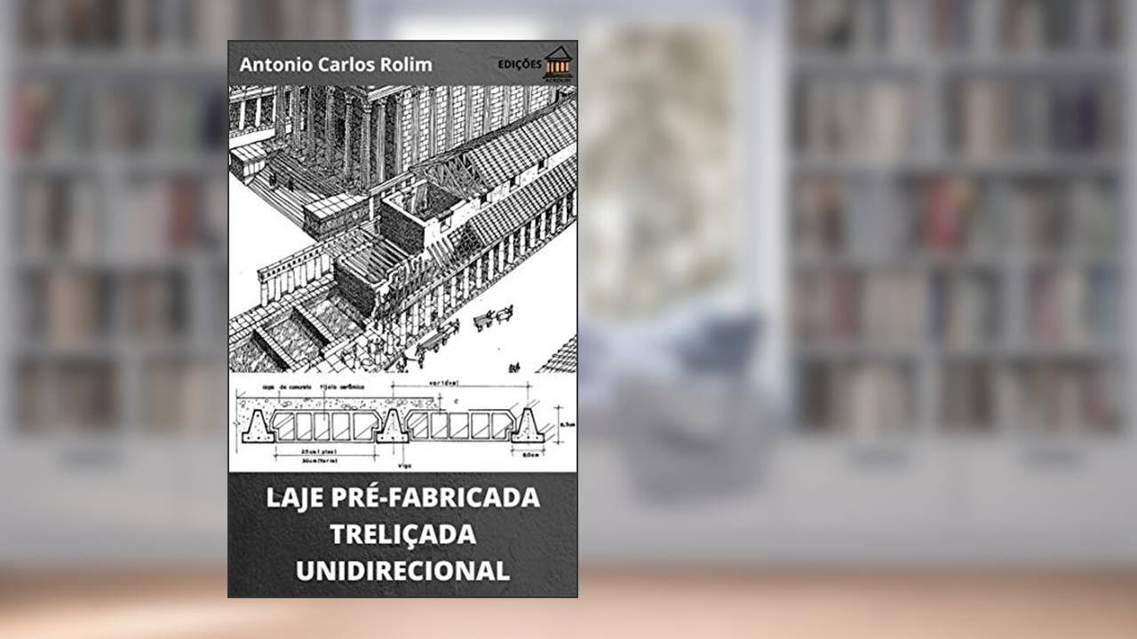 Capa de LAJE PRÉ-FABRICADA TRELIÇADA UNIDIRECIONAL: Dimensionamento geométrico, cálculo de armaduras, caminho das ações e cimbramento, do autor Antonio Carlos Rolim
