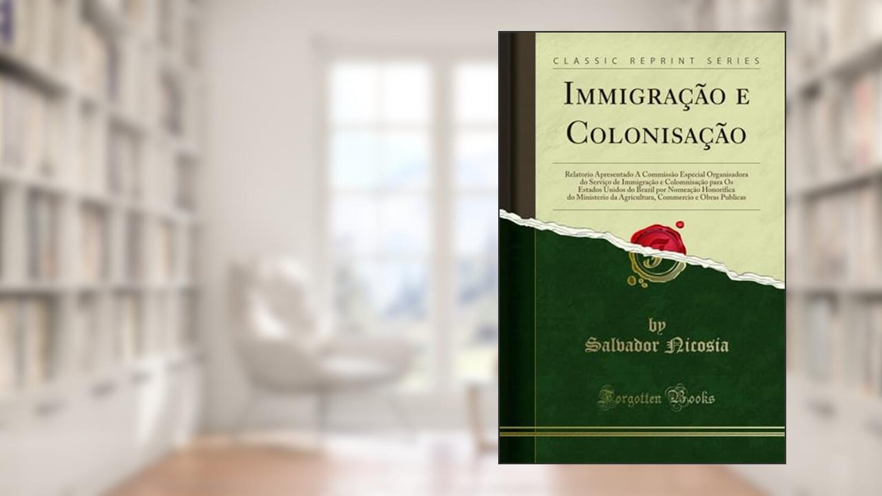 Capa de Immigração e Colonisação: Relatorio Apresentado Á Commissão Especial Organisadora do Serviço de Immigração e Colomnisação para Os Estados Unidos do ... da Agricultura, Commercio e Obras Publicas, do autor Salvador Nicosia
