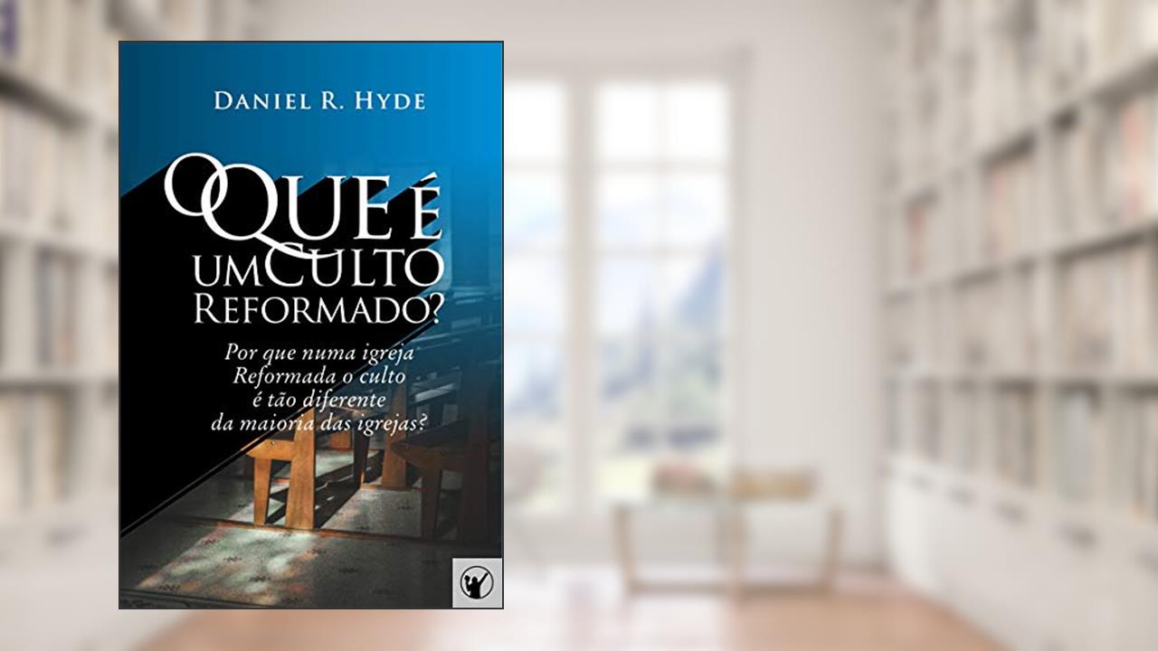 Capa de O Que é um Culto Reformado: Por que em uma igreja Reformada o culto é tão diferente da maioria das outras igrejas?, do autor Daniel Hyde