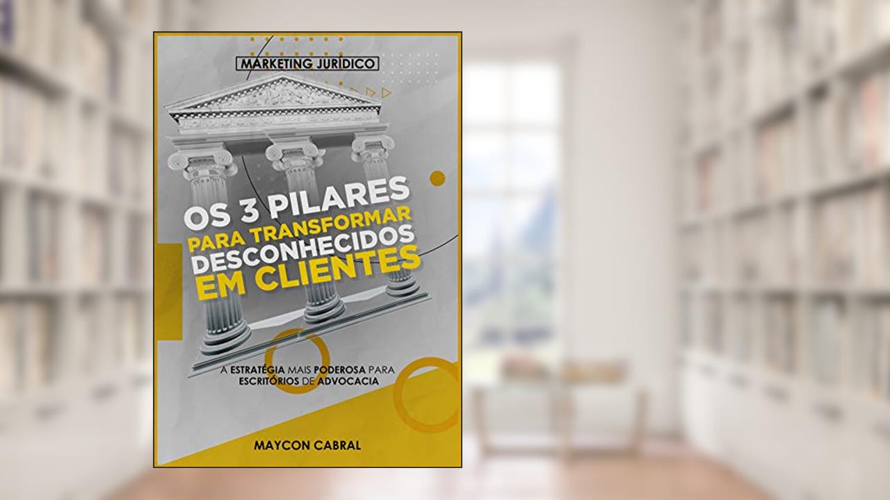 Capa de Os 3 Pilares Para Transformar Desconhecidos em Clientes : A Estratégia mais Poderosa para Escritórios de Advocacia, do autor Maycon Cabral