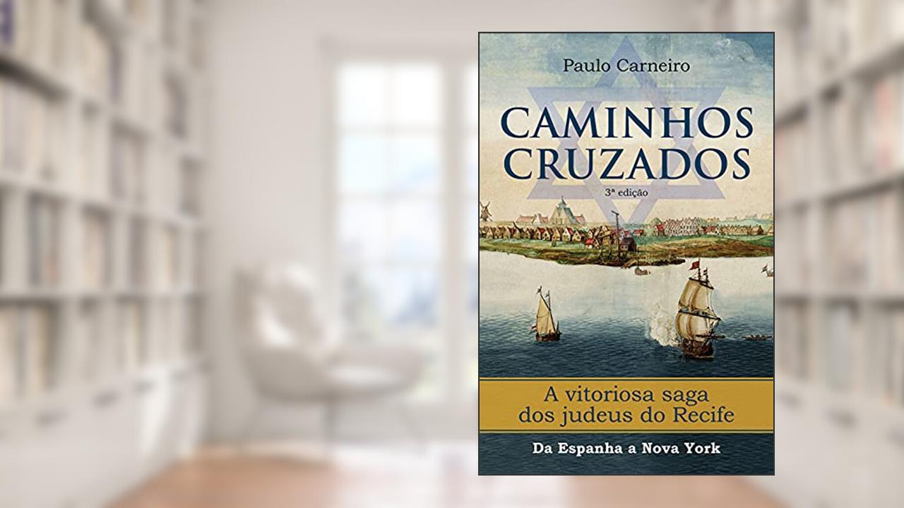 Caminhos Cruzados: A vitoriosa saga dos Judeus do Recife, da Espanha a Nova York, do autor Paulo Carneiro