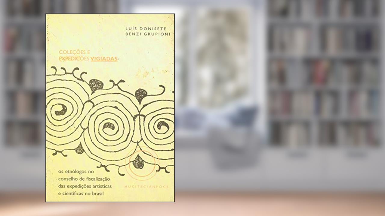 Capa de Coleções e expedições vigiadas: Os etnólogos no conselho de fiscalização das expedições artísticas e científicas no Brasil, do autor Luis Donisete e Benzi Grupioni