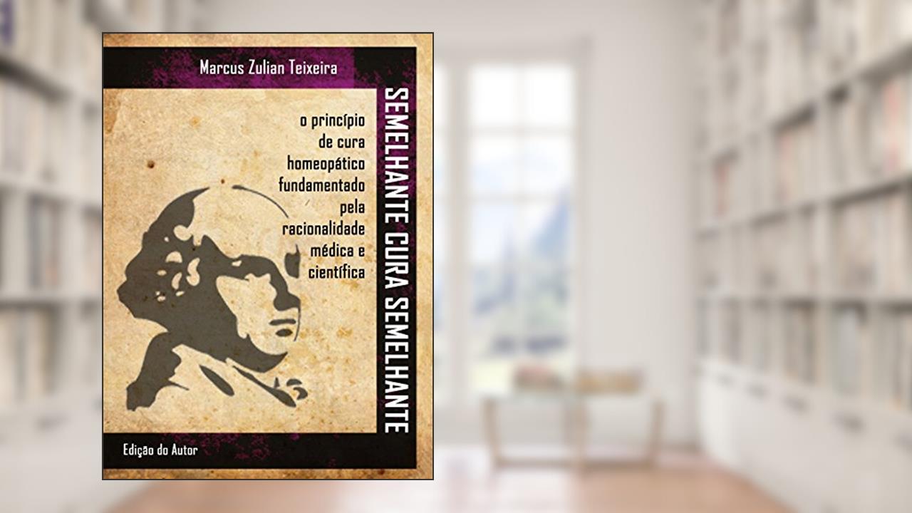 Capa de Semelhante cura semelhante: O princípio de cura homeopático fundamentado pela racionalidade médica e científica, do autor Dr Marcus Zulian Teixeira