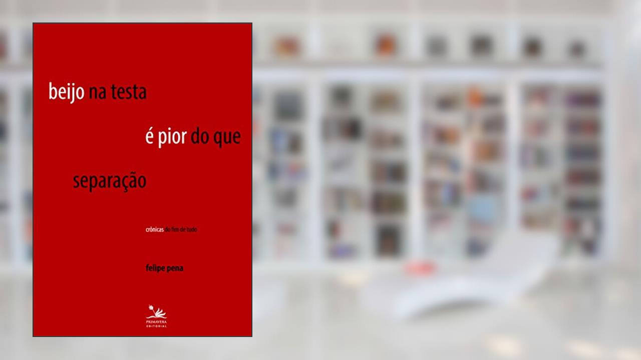Capa de Beijo na testa é pior do que separação: Crônicas do fim de tudo, do autor Felipe Pena