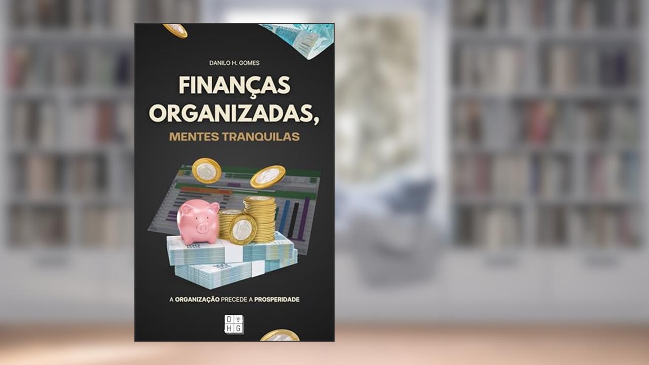 Capa de Finanças Organizadas, Mentes Tranquilas: A organização precede a prosperidade, do autor Danilo H. Gomes