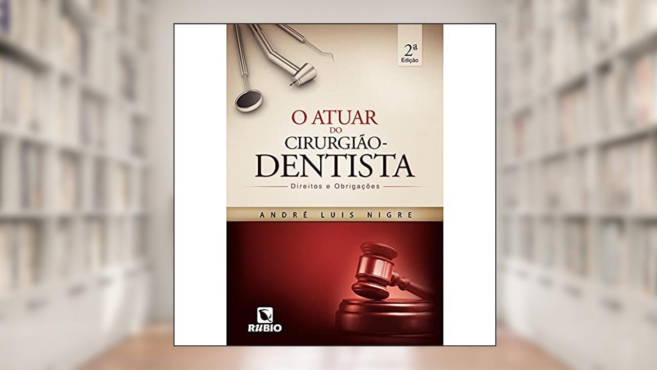 Capa de O Atuar do Cirurgião-dentista: Direitos e Obrigações, do autor André Luis Nigre