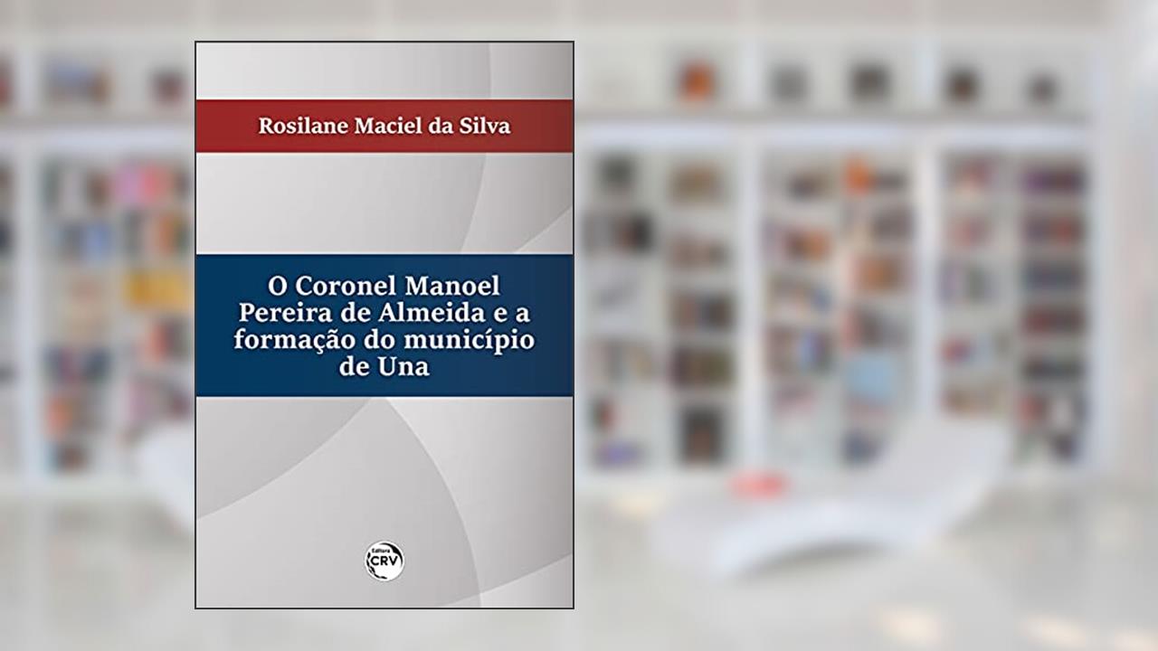 Capa de O Coronel Manoel pereira de Almeida e a formação do município de Una, do autor Rosilane Maciel da Silva