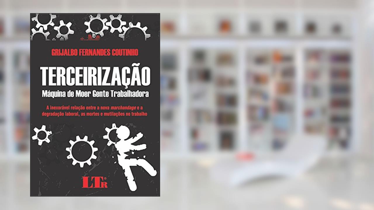 Capa de Terceirização: Máquina De Moer Gente Trabalhadora - A Inexorável Relação Entre A Nova Marchandage E A Degradação Laboral, As Mortes E Mutilações No Trabalho, do autor Grijalbo Fernandes Coutinho