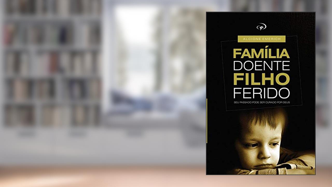 Capa de Familia doente, filho ferido.: Curando as feridas que nascem em casa., do autor Alcione Emerich