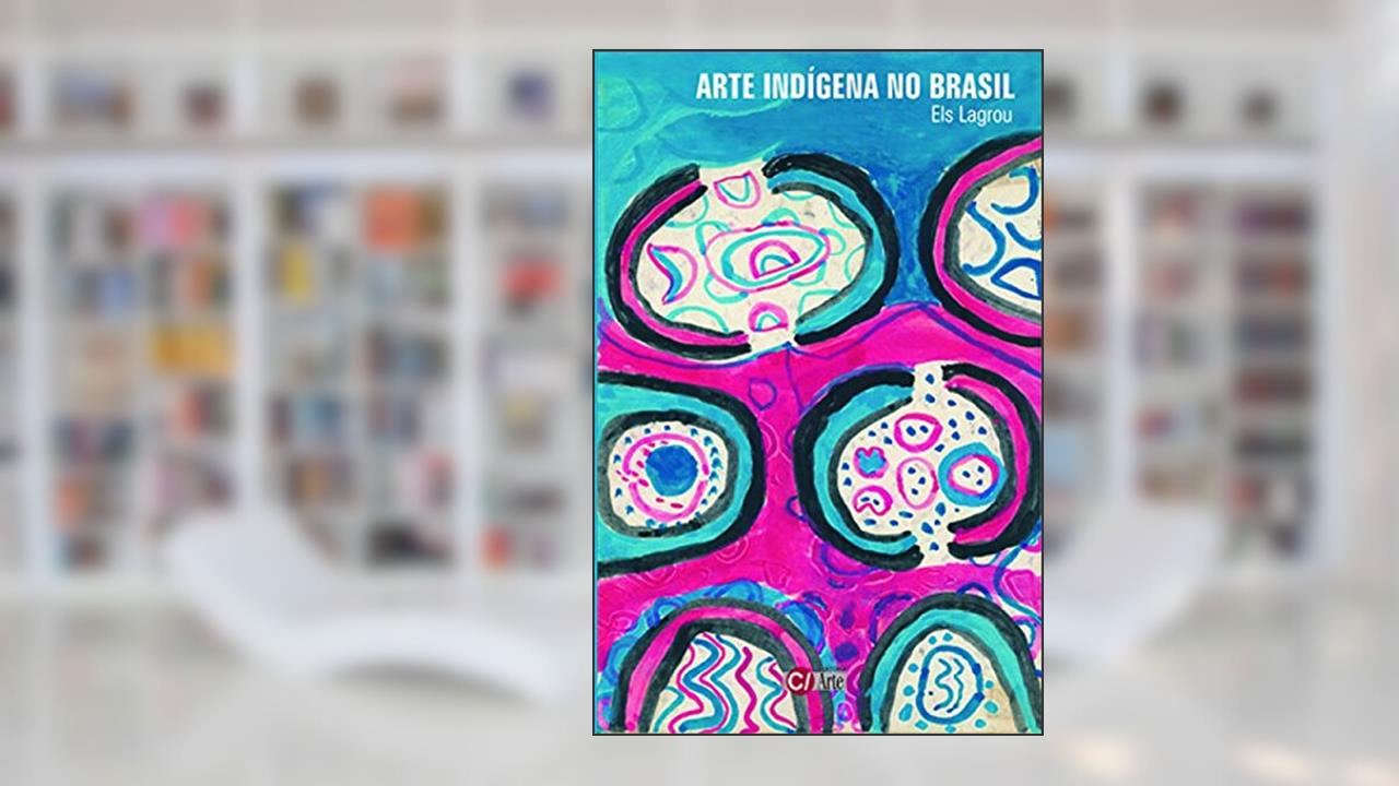 Capa de Arte Indígena no Brasil: Agência, Alteridade e Relação (Volume 4), do autor Els Lagrou