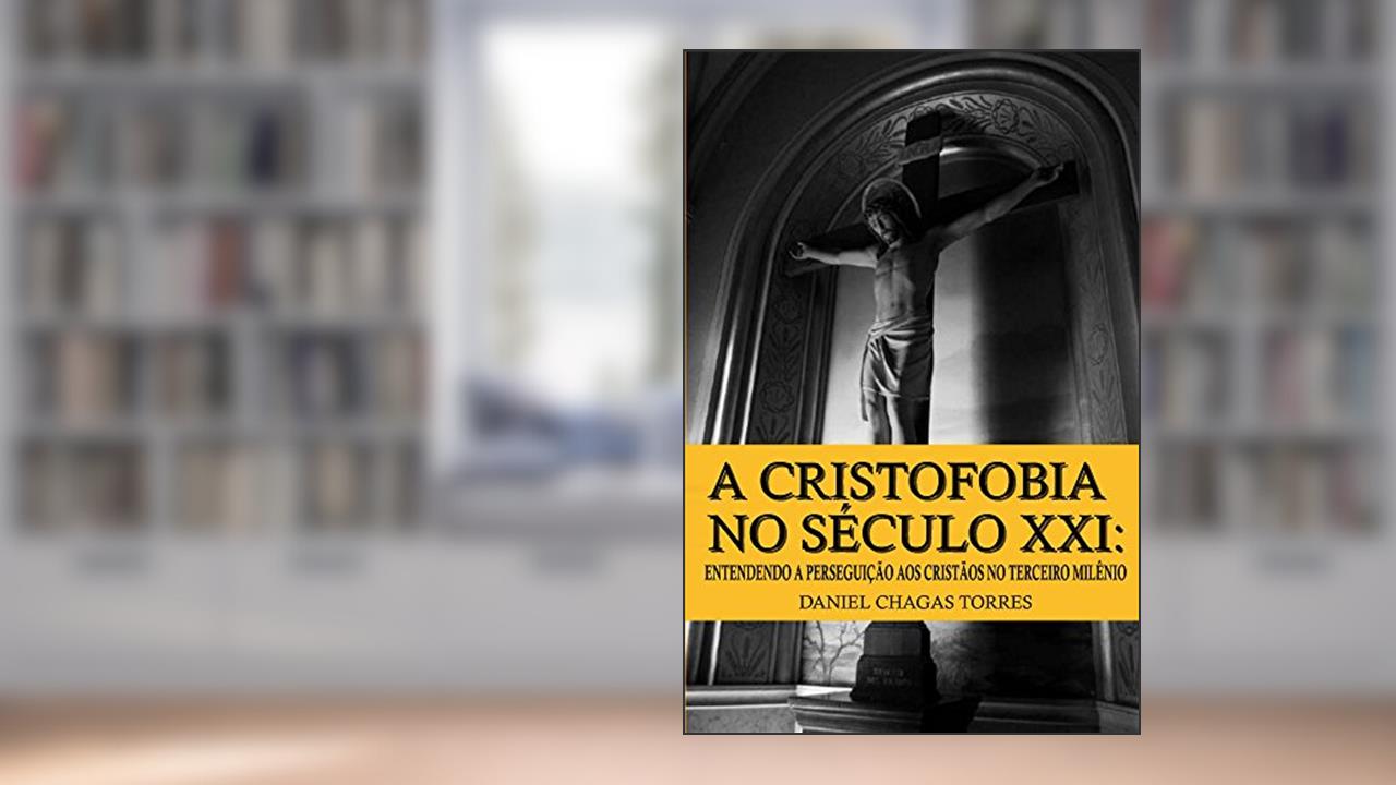 Capa de A Cristofobia no Século XXI: Entendendo a Perseguição aos Cristãos no Terceiro Milênio, do autor Daniel Torres