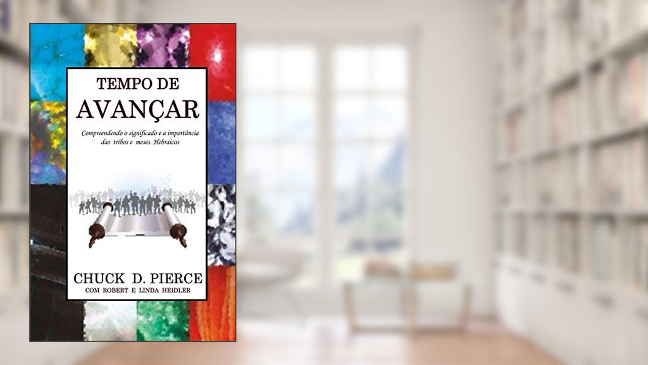 Tempo de Avançar: Compreendendo o significado e a importância das tribos e meses hebraicos, do autor Chuck Pierce; Robert Heidler; Linda Heidler