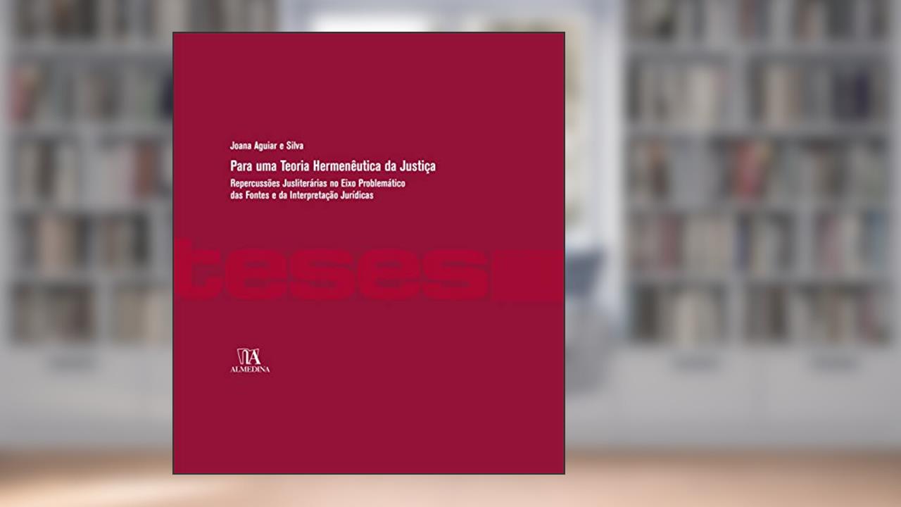 Capa de Para uma Teoria Hermenêutica da Justiça: Repercussões Jusliterárias no Eixo Problemático das Fontes e da Interpretação Jurídicas, do autor Joana Aguiar e Silva