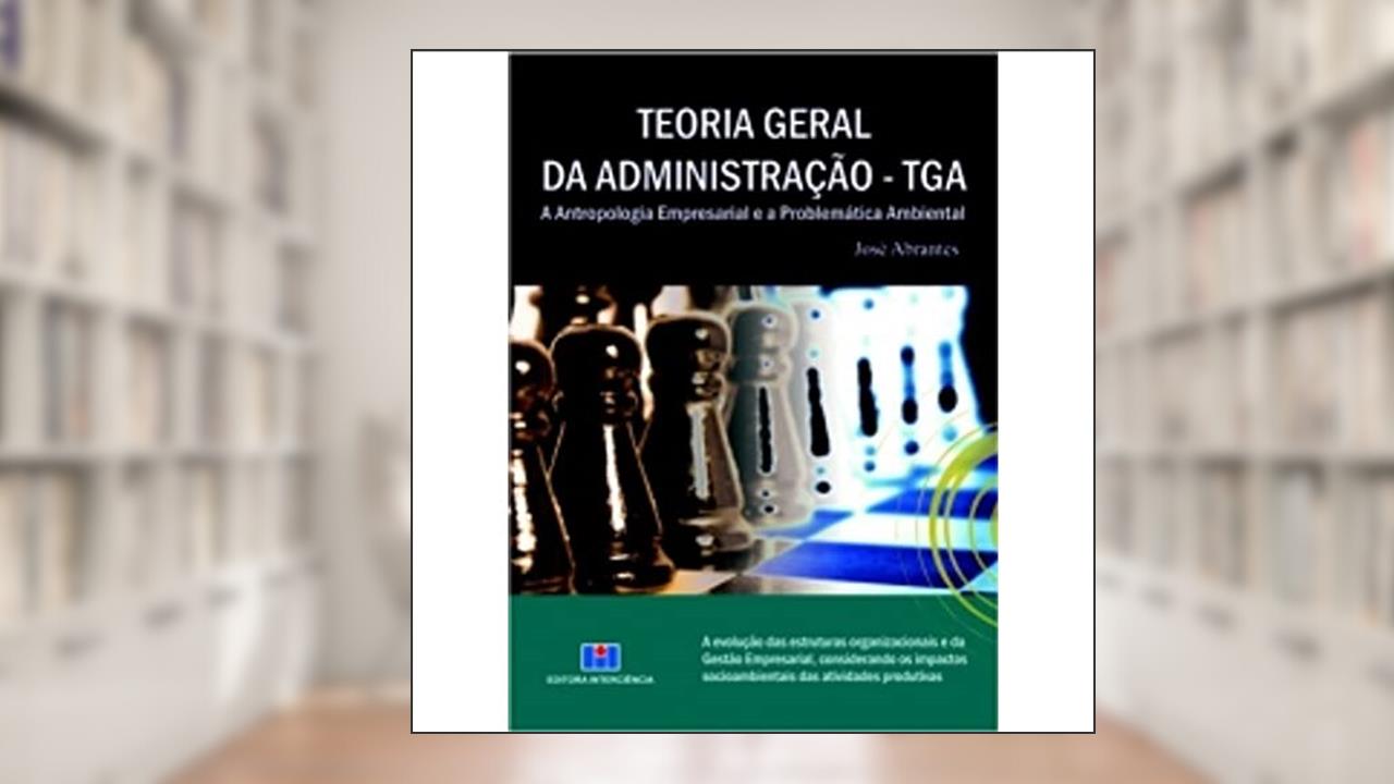 Capa de Teoria Geral da Administração - TGA: a Antropologia Empresarial e a Problemática Ambiental, do autor José Abrantes