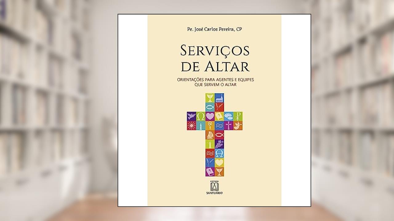 Capa de Servicos de Altar: Orientações Para Agentes e Equipes que Servem o Altar, do autor CP Pe. José Carlos Pereira