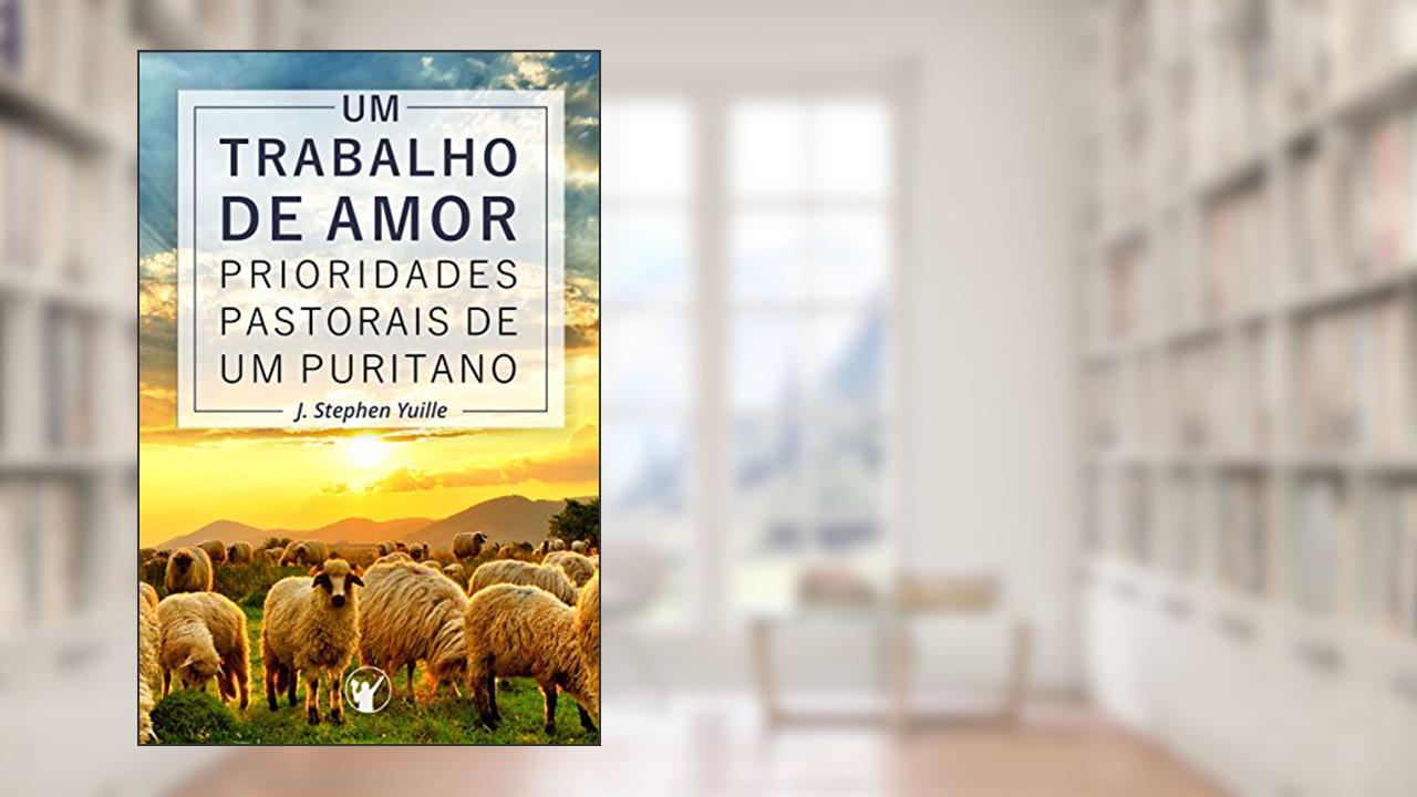 Capa de Um Trabalho de Amor: Prioridades pastorais de um puritano, do autor J. Stephen Yuille