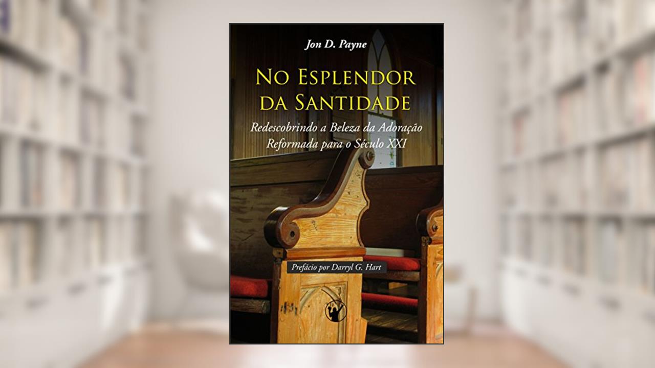 Capa de No Esplendor da Santidade: Redescobrindo a Beleza da Adoração Reformada para o Século XXI, do autor Jon Payne