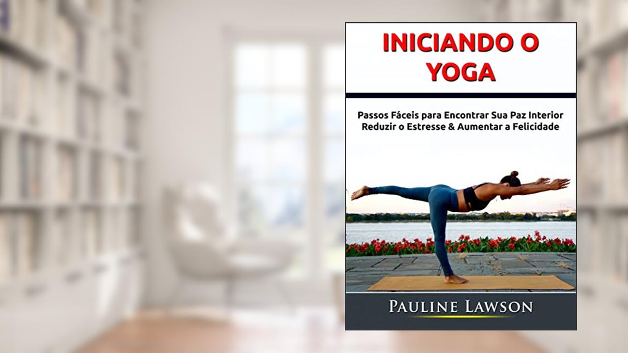 Capa de Iniciando o Yoga: Passos Fáceis para Encontrar Sua Paz Interior, Reduzir o Estresse & Aumentar a Felicidade, do autor Hiddenstuff Entertainment